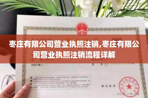 枣庄有限公司营业执照注销,枣庄有限公司营业执照注销流程详解