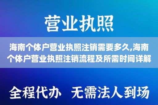 海南个体户营业执照注销需要多久,海南个体户营业执照注销流程及所需时间详解