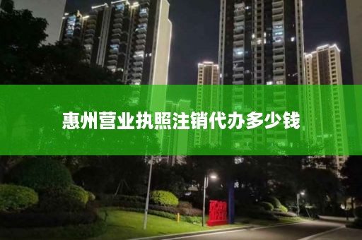 惠州营业执照注销代办多少钱