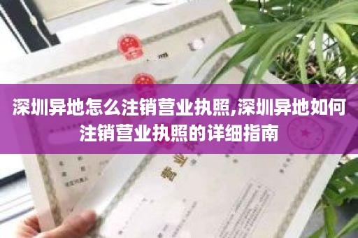 深圳异地怎么注销营业执照,深圳异地如何注销营业执照的详细指南