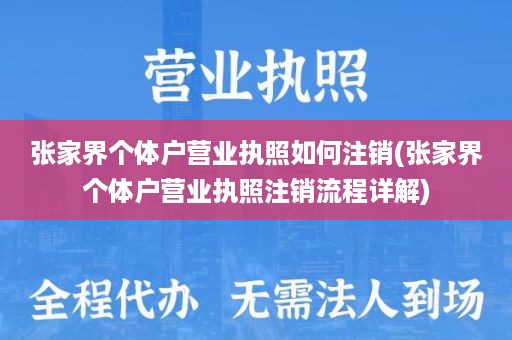 张家界个体户营业执照如何注销(张家界个体户营业执照注销流程详解)