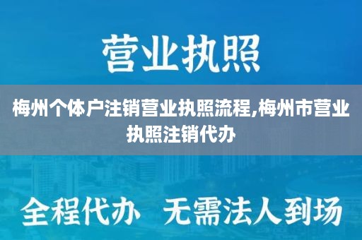 梅州个体户注销营业执照流程,梅州市营业执照注销代办