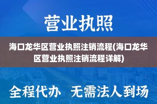 海口龙华区营业执照注销流程(海口龙华区营业执照注销流程详解)