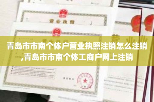 青岛市市南个体户营业执照注销怎么注销,青岛市市南个体工商户网上注销