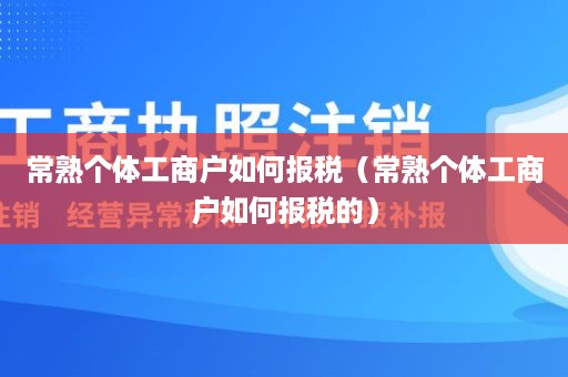 常熟个体工商户如何报税（常熟个体工商户如何报税的）