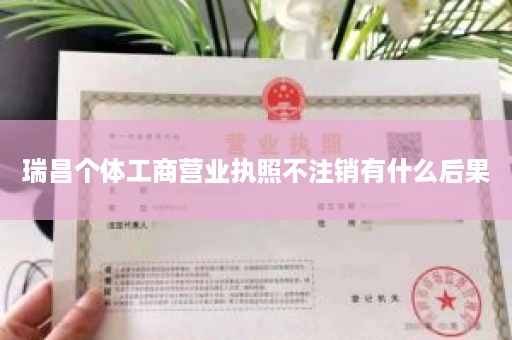 瑞昌个体工商营业执照不注销有什么后果
