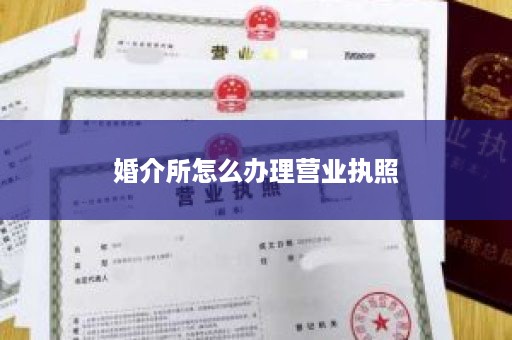 婚介所怎么办理营业执照
