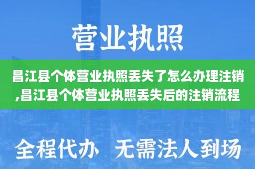 昌江县个体营业执照丢失了怎么办理注销,昌江县个体营业执照丢失后的注销流程