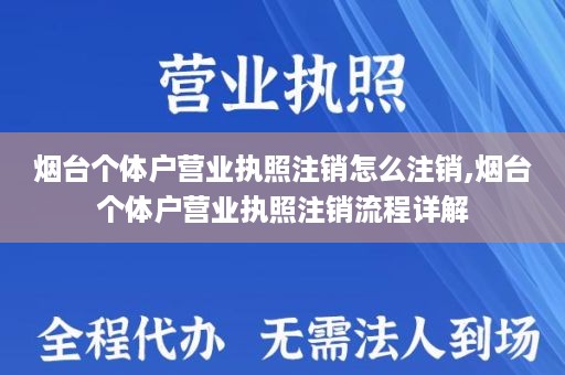 烟台个体户营业执照注销怎么注销,烟台个体户营业执照注销流程详解