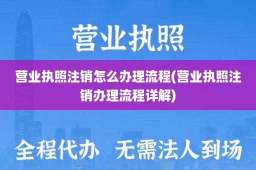 营业执照注销怎么办理流程(营业执照注销办理流程详解)