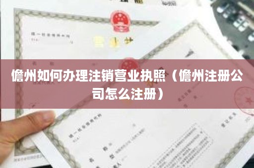 儋州如何办理注销营业执照（儋州注册公司怎么注册）