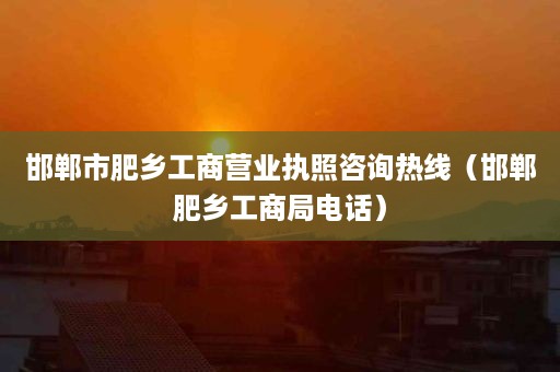 邯郸市肥乡工商营业执照咨询热线（邯郸肥乡工商局电话）