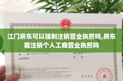 江门房东可以强制注销营业执照吗,房东能注销个人工商营业执照吗