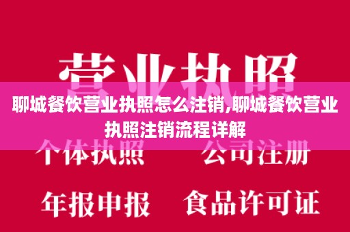 聊城餐饮营业执照怎么注销,聊城餐饮营业执照注销流程详解