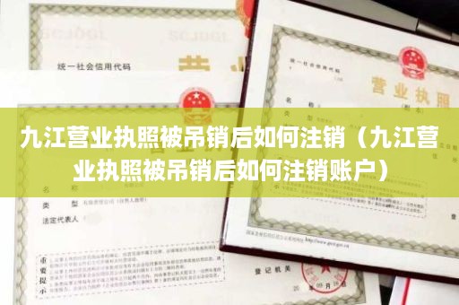 九江营业执照被吊销后如何注销（九江营业执照被吊销后如何注销账户）