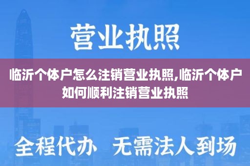临沂个体户怎么注销营业执照,临沂个体户如何顺利注销营业执照