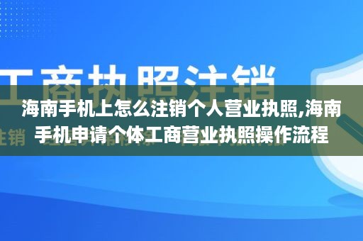 海南手机上怎么注销个人营业执照,海南手机申请个体工商营业执照操作流程