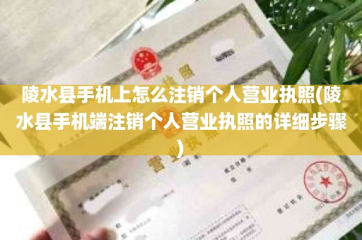 陵水县手机上怎么注销个人营业执照(陵水县手机端注销个人营业执照的详细步骤)