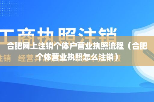 合肥网上注销个体户营业执照流程（合肥个体营业执照怎么注销）