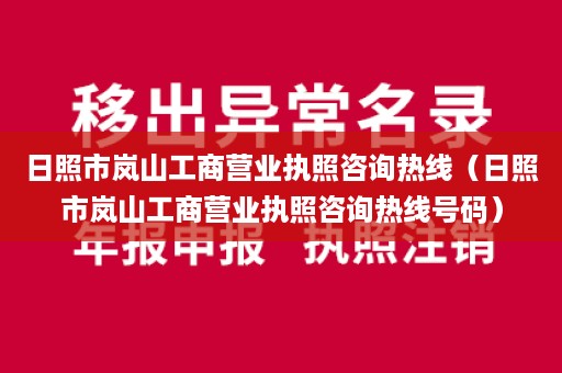 日照市岚山工商营业执照咨询热线（日照市岚山工商营业执照咨询热线号码）