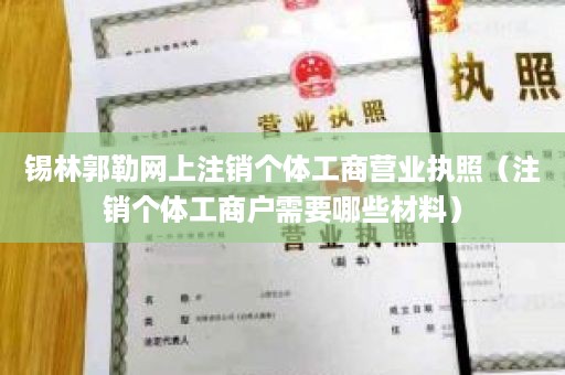 锡林郭勒网上注销个体工商营业执照（注销个体工商户需要哪些材料）