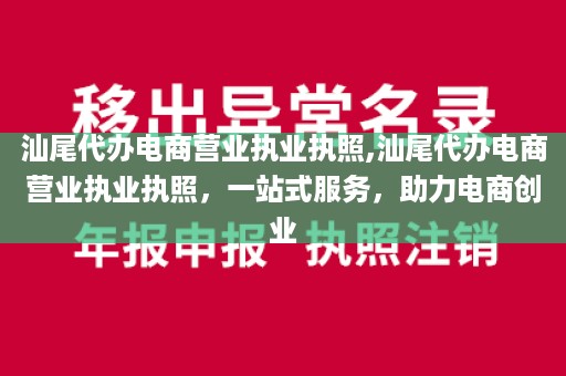 汕尾代办电商营业执业执照,汕尾代办电商营业执业执照，一站式服务，助力电商创业