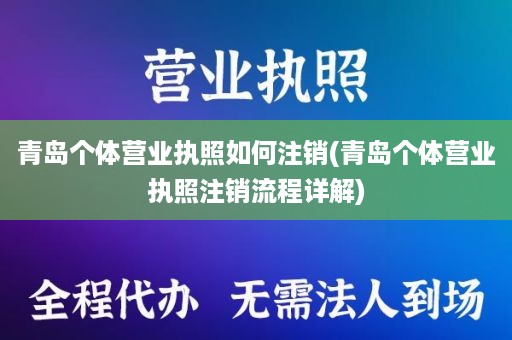 青岛个体营业执照如何注销(青岛个体营业执照注销流程详解)