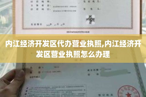 内江经济开发区代办营业执照,内江经济开发区营业执照怎么办理