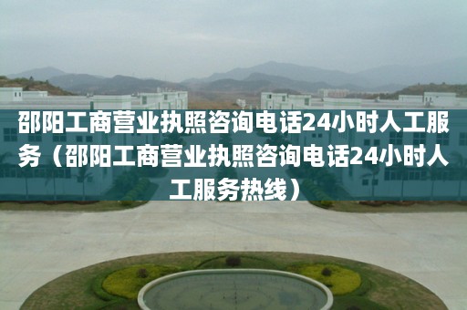 邵阳工商营业执照咨询电话24小时人工服务（邵阳工商营业执照咨询电话24小时人工服务热线）