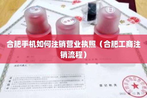 合肥手机如何注销营业执照（合肥工商注销流程）