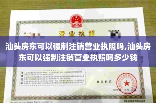 汕头房东可以强制注销营业执照吗,汕头房东可以强制注销营业执照吗多少钱