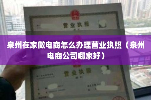 泉州在家做电商怎么办理营业执照（泉州电商公司哪家好）