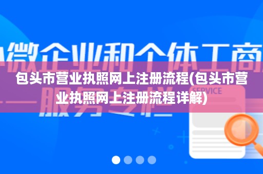包头市营业执照网上注册流程(包头市营业执照网上注册流程详解)
