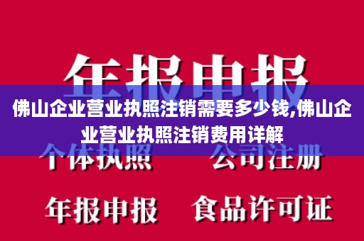 佛山企业营业执照注销需要多少钱,佛山企业营业执照注销费用详解