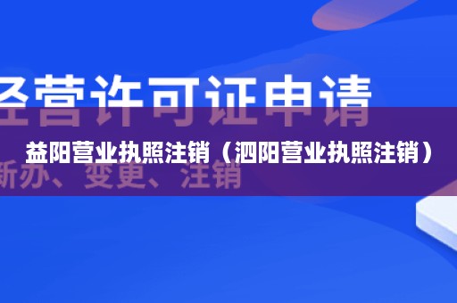 益阳营业执照注销（泗阳营业执照注销）