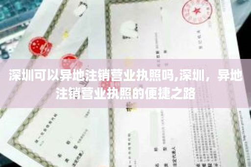 深圳可以异地注销营业执照吗,深圳，异地注销营业执照的便捷之路