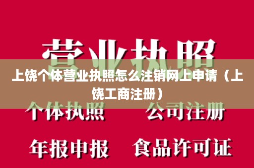 上饶个体营业执照怎么注销网上申请（上饶工商注册）