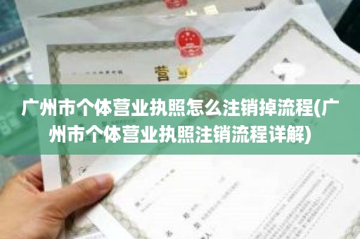 广州市个体营业执照怎么注销掉流程(广州市个体营业执照注销流程详解)