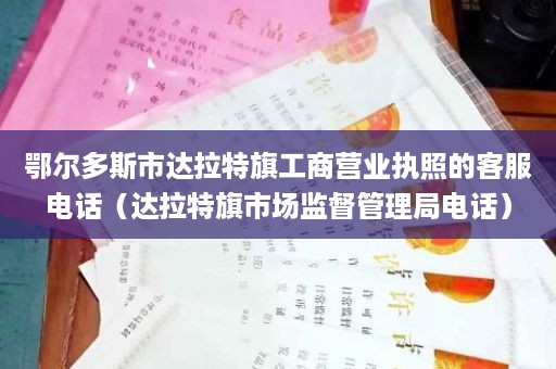 鄂尔多斯市达拉特旗工商营业执照的客服电话（达拉特旗市场监督管理局电话）