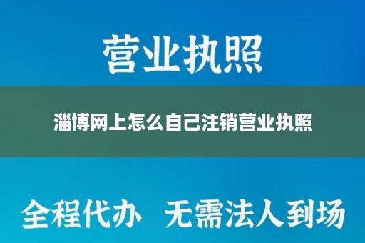 淄博网上怎么自己注销营业执照