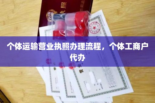 个体运输营业执照办理流程，个体工商户代办