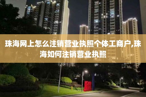 珠海网上怎么注销营业执照个体工商户,珠海如何注销营业执照