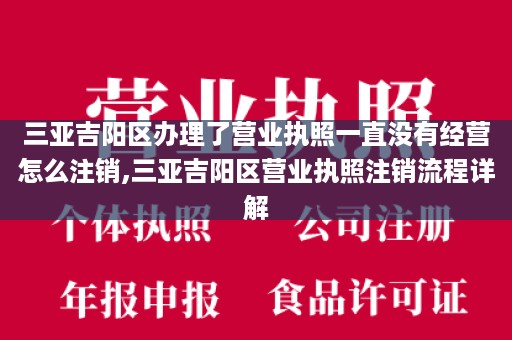 三亚吉阳区办理了营业执照一直没有经营怎么注销,三亚吉阳区营业执照注销流程详解