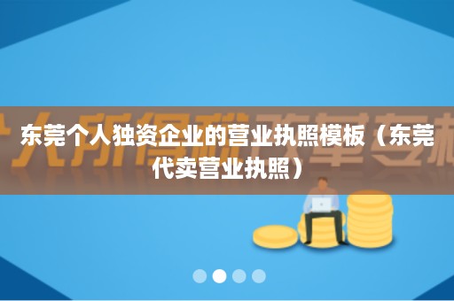 东莞个人独资企业的营业执照模板（东莞代卖营业执照）