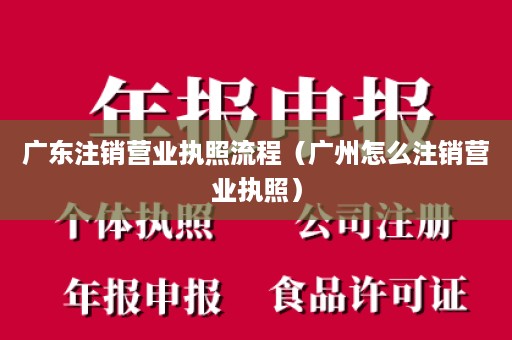 广东注销营业执照流程（广州怎么注销营业执照）