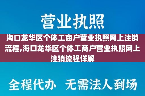 海口龙华区个体工商户营业执照网上注销流程,海口龙华区个体工商户营业执照网上注销流程详解