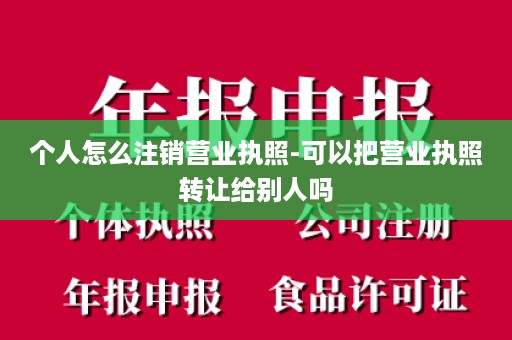 个人怎么注销营业执照-可以把营业执照转让给别人吗