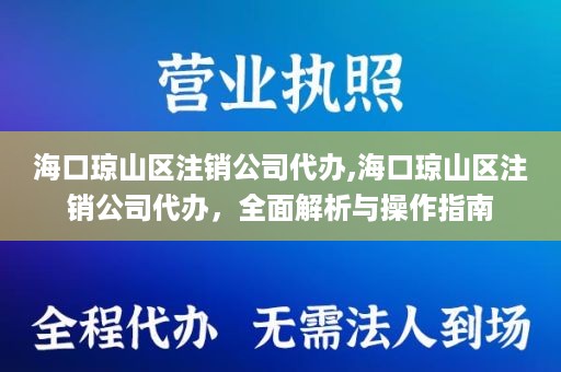海口琼山区注销公司代办,海口琼山区注销公司代办，全面解析与操作指南