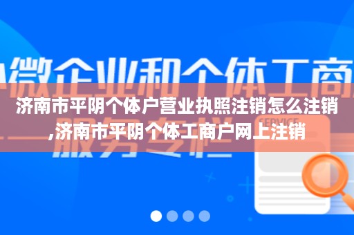 济南市平阴个体户营业执照注销怎么注销,济南市平阴个体工商户网上注销