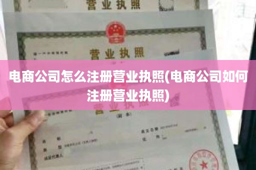 电商公司怎么注册营业执照(电商公司如何注册营业执照)